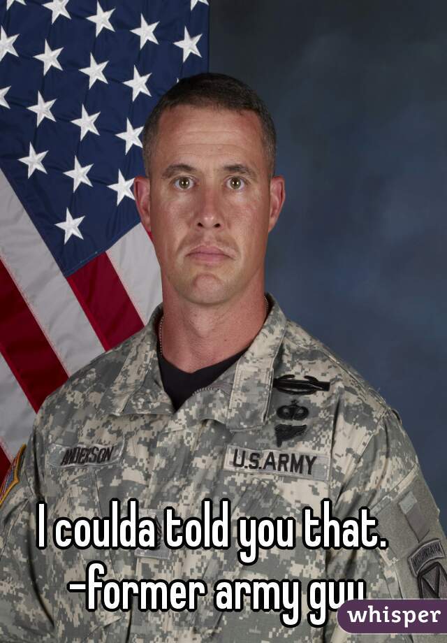 I coulda told you that. -former army guy