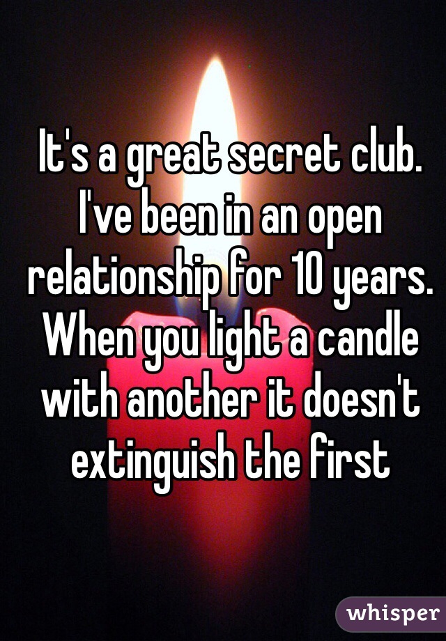 It's a great secret club. I've been in an open relationship for 10 years. When you light a candle with another it doesn't extinguish the first 