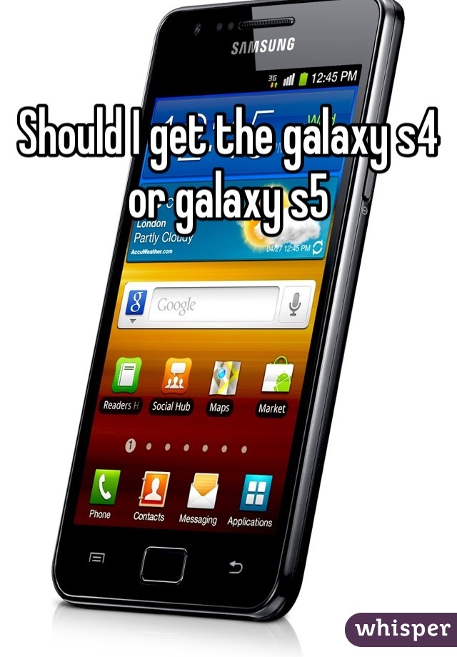 Should I get the galaxy s4 or galaxy s5