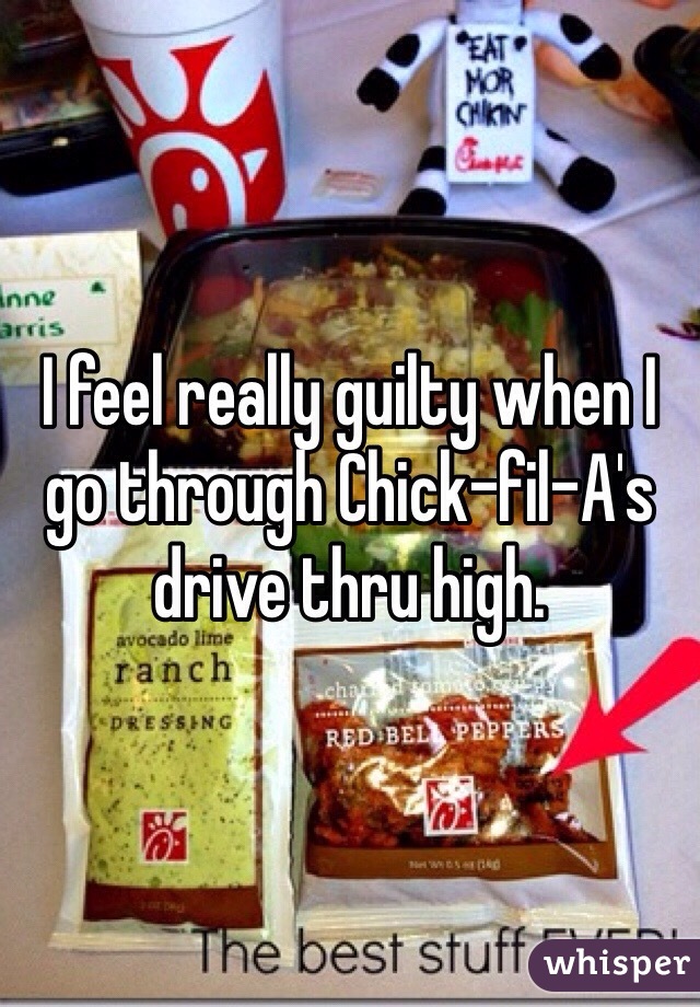 I feel really guilty when I go through Chick-fil-A's drive thru high.