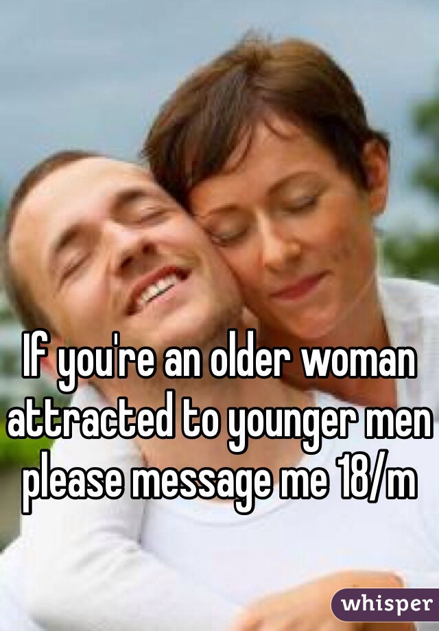 If you're an older woman attracted to younger men please message me 18/m
