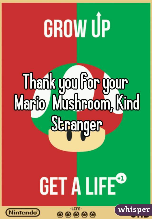 Thank you for your Mario	Mushroom, Kind Stranger