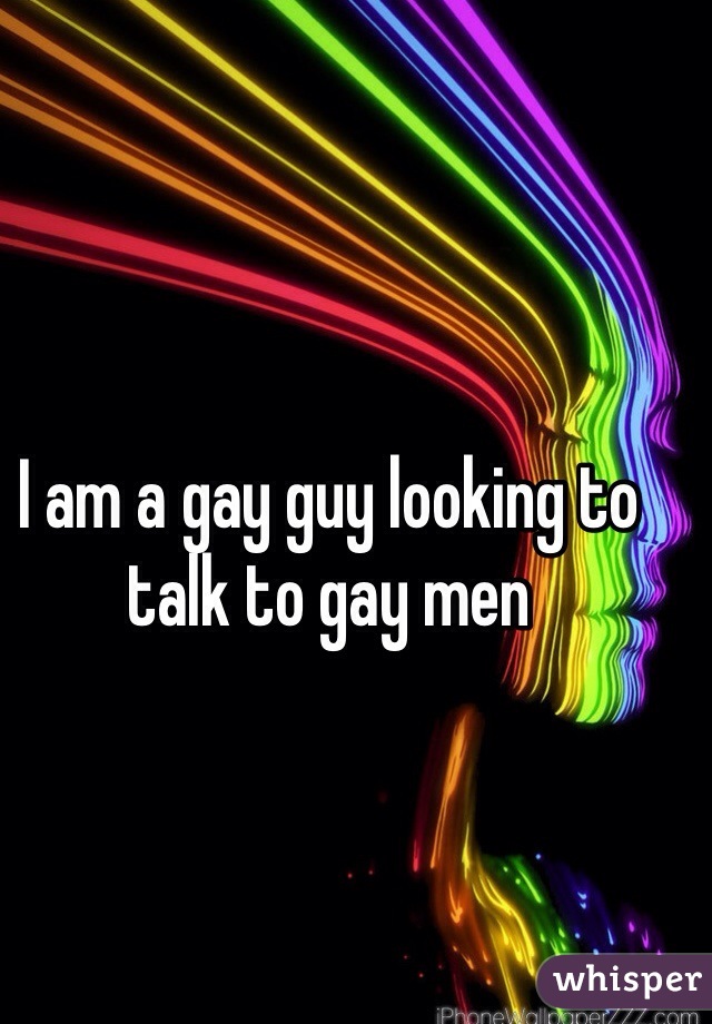 I am a gay guy looking to talk to gay men 