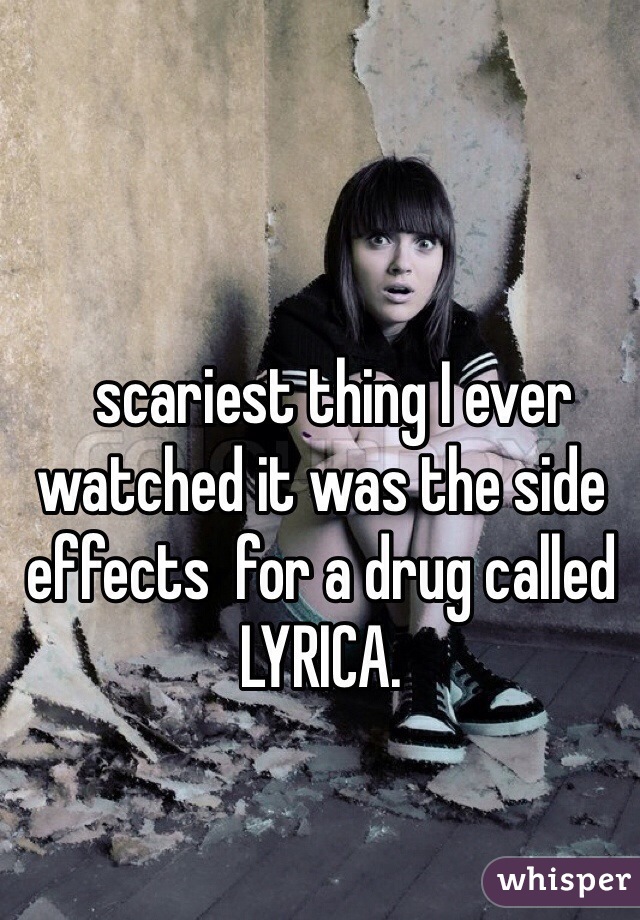   scariest thing I ever watched it was the side effects  for a drug called LYRICA.  