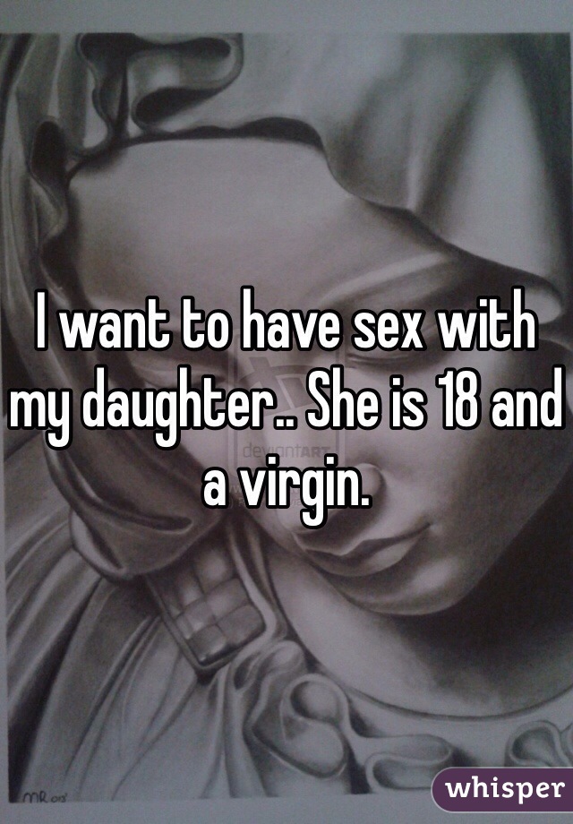 I want to have sex with my daughter.. She is 18 and a virgin.