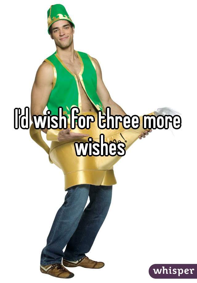 I'd wish for three more wishes