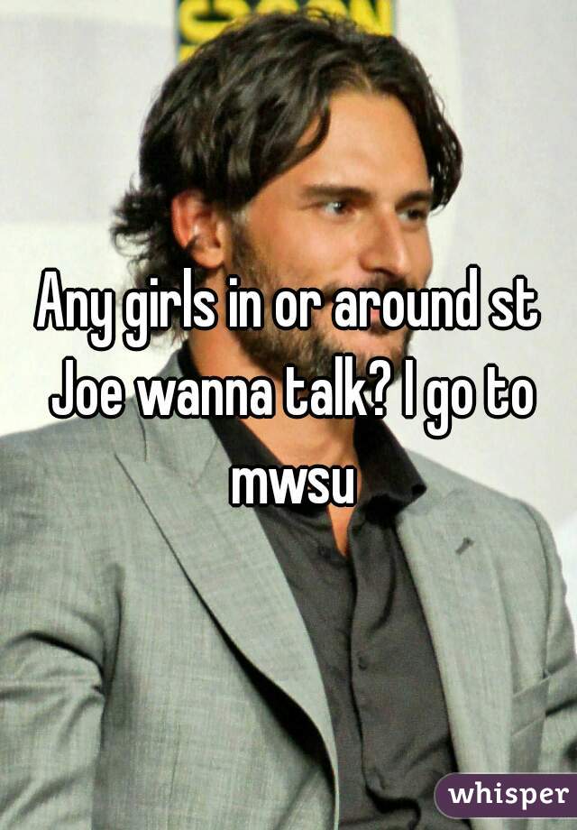 Any girls in or around st Joe wanna talk? I go to mwsu