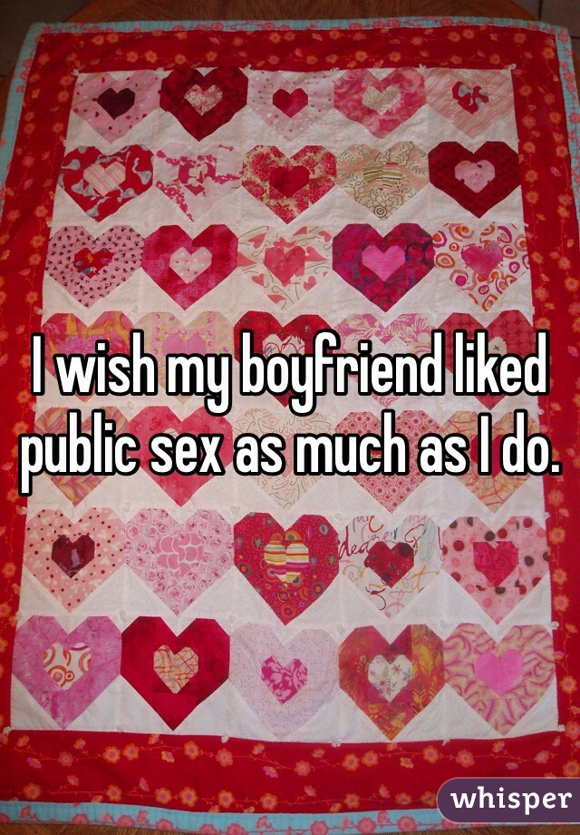 I wish my boyfriend liked public sex as much as I do.