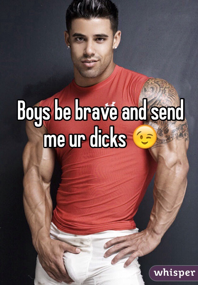 Boys be brave and send me ur dicks 😉