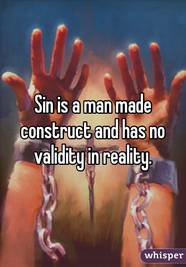 Sin is a man made construct and has no validity in reality. 