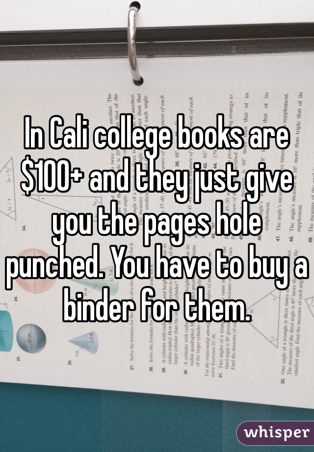 In Cali college books are $100+ and they just give you the pages hole punched. You have to buy a binder for them.