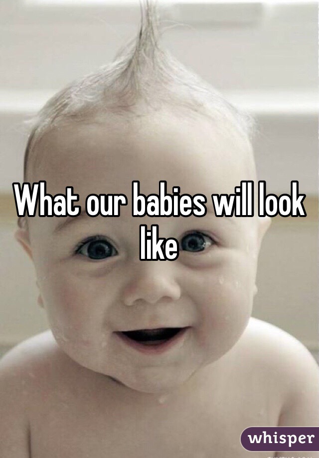 What our babies will look like