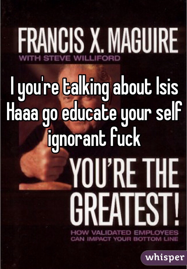 I you're talking about Isis Haaa go educate your self ignorant fuck