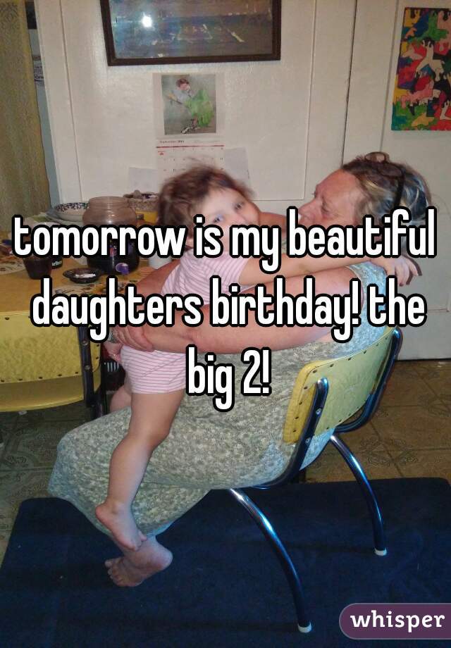 tomorrow is my beautiful daughters birthday! the big 2!