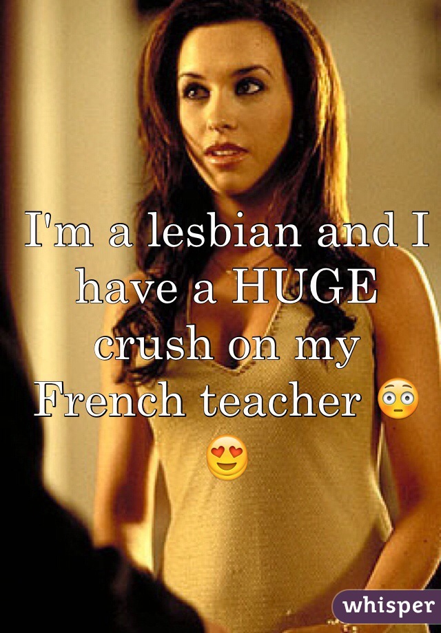 I'm a lesbian and I have a HUGE crush on my French teacher 😳😍