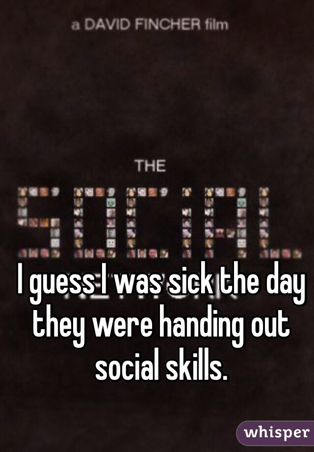 I guess I was sick the day they were handing out social skills.