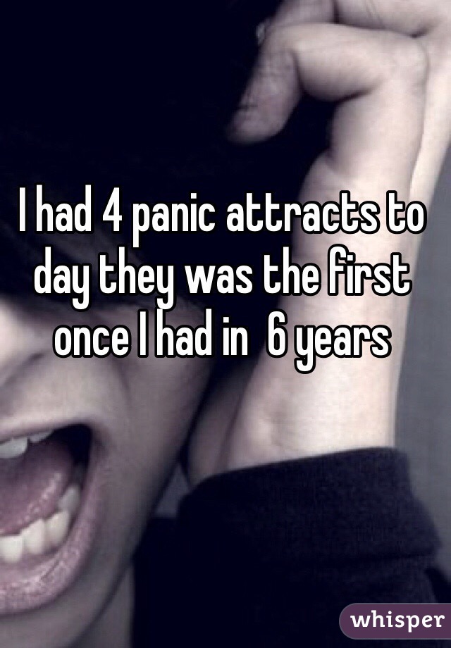 I had 4 panic attracts to day they was the first once I had in  6 years