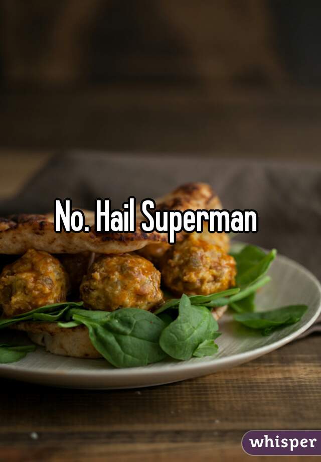 No. Hail Superman 