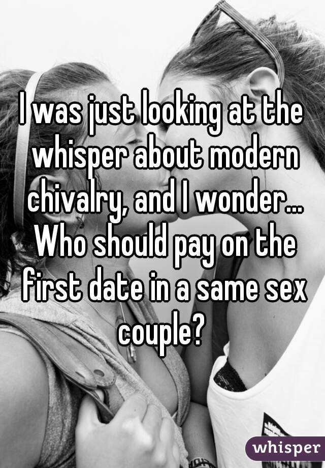 I was just looking at the whisper about modern chivalry, and I wonder... Who should pay on the first date in a same sex couple? 