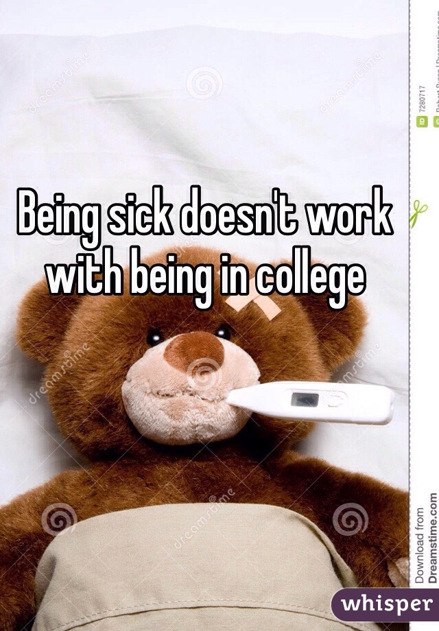 Being sick doesn't work with being in college 