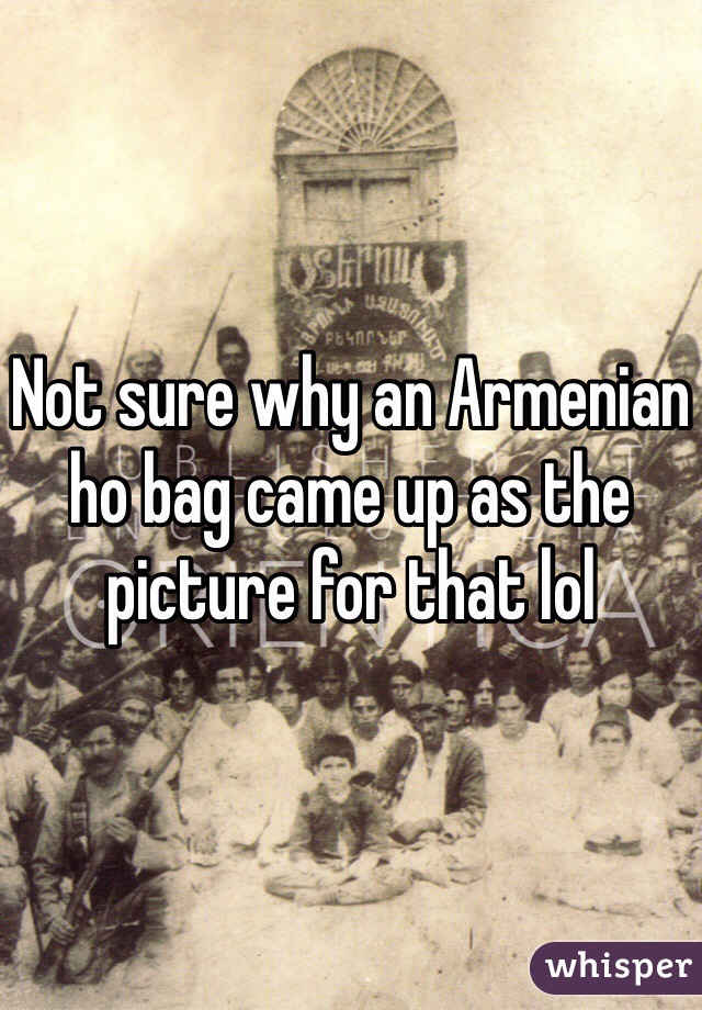 Not sure why an Armenian ho bag came up as the picture for that lol
