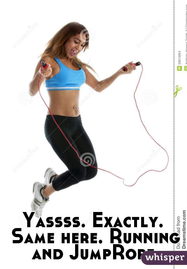 Yassss. Exactly. Same here. Running and JumpRope 