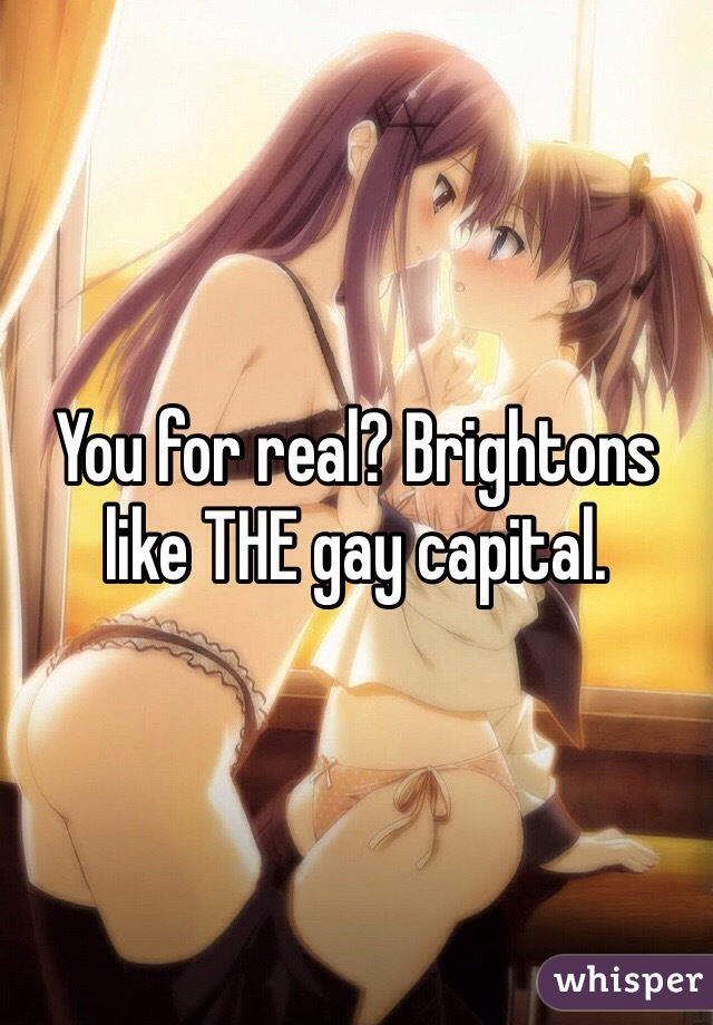 You for real? Brightons like THE gay capital.