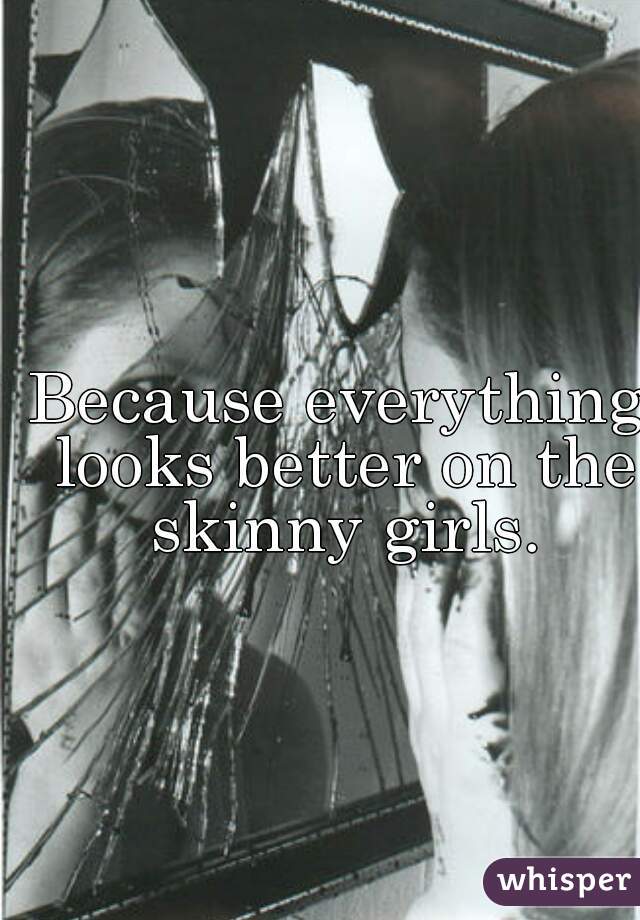 Because everything looks better on the skinny girls.