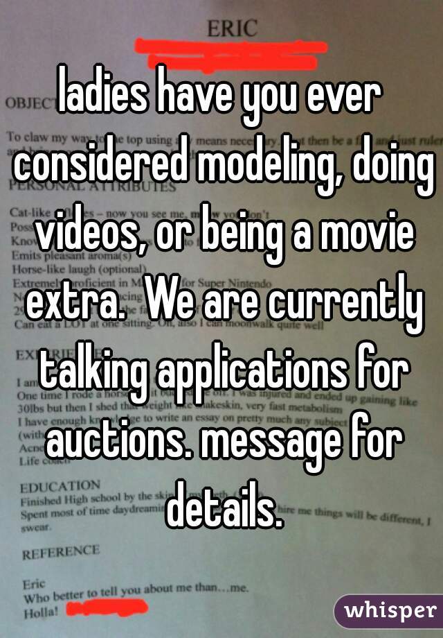 ladies have you ever considered modeling, doing videos, or being a movie extra.  We are currently talking applications for auctions. message for details.