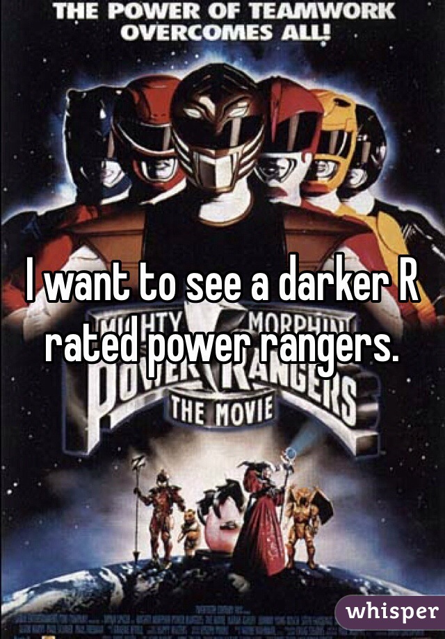 I want to see a darker R rated power rangers. 