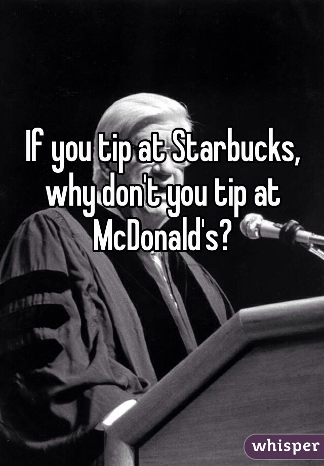 If you tip at Starbucks, why don't you tip at McDonald's? 
