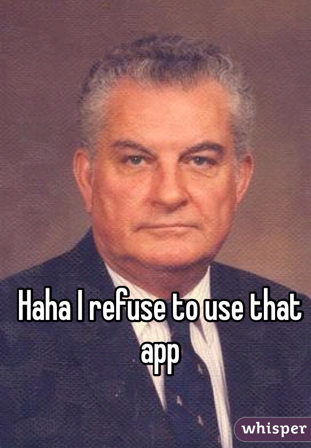 Haha I refuse to use that app