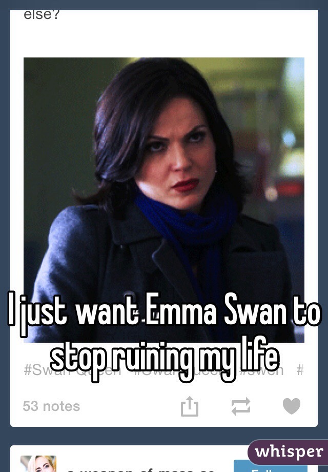 I just want Emma Swan to stop ruining my life