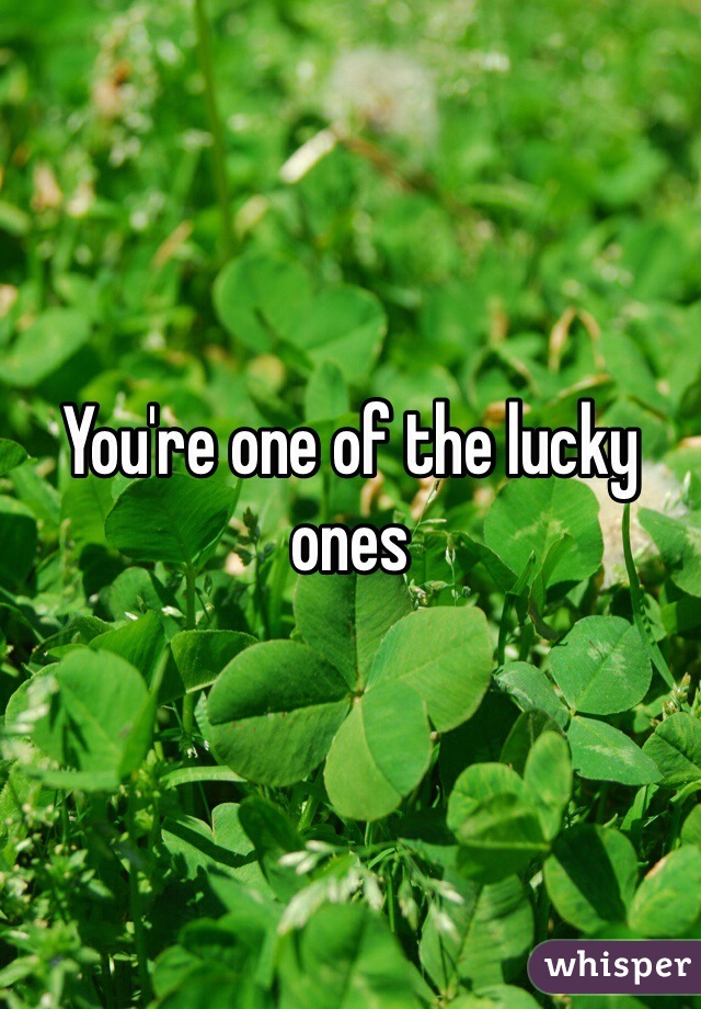 You're one of the lucky ones 