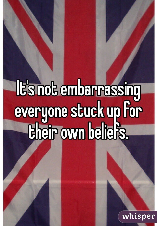 It's not embarrassing everyone stuck up for their own beliefs. 
