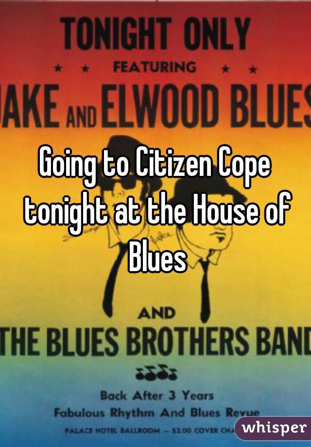 Going to Citizen Cope tonight at the House of Blues
