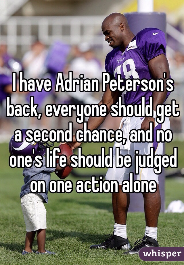 I have Adrian Peterson's back, everyone should get a second chance, and no one's life should be judged on one action alone 