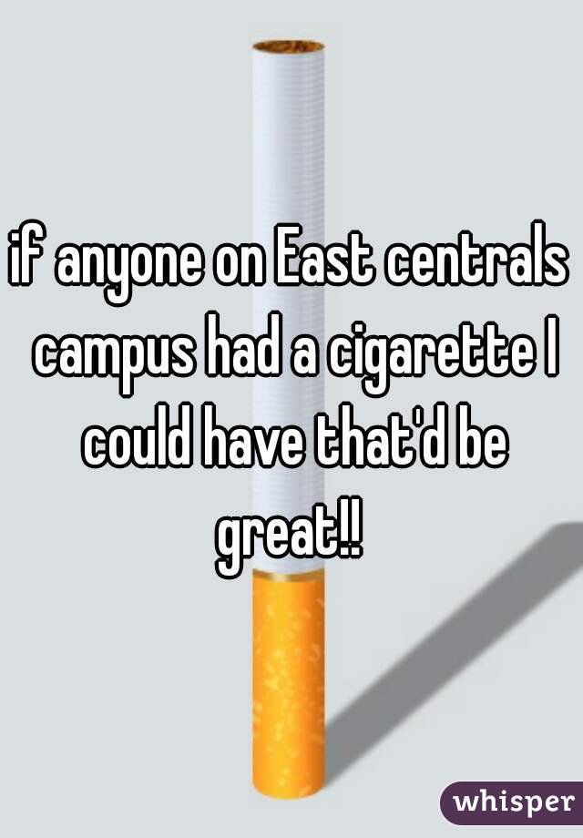 if anyone on East centrals campus had a cigarette I could have that'd be great!! 