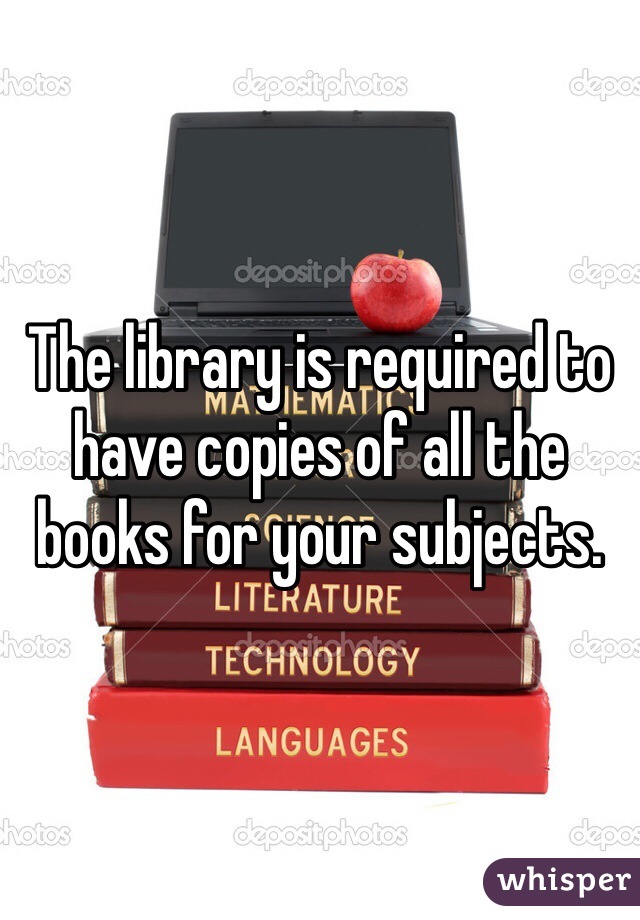 The library is required to have copies of all the books for your subjects. 
