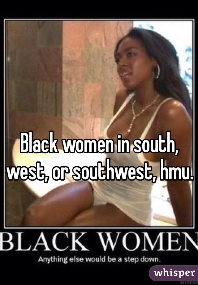 Black women in south, west, or southwest, hmu. 