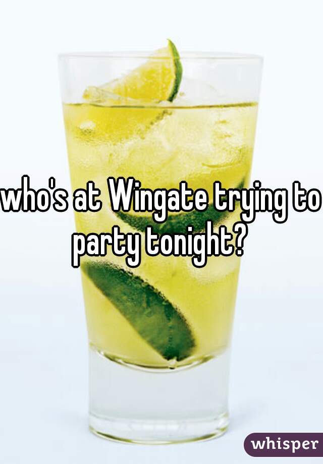 who's at Wingate trying to party tonight? 