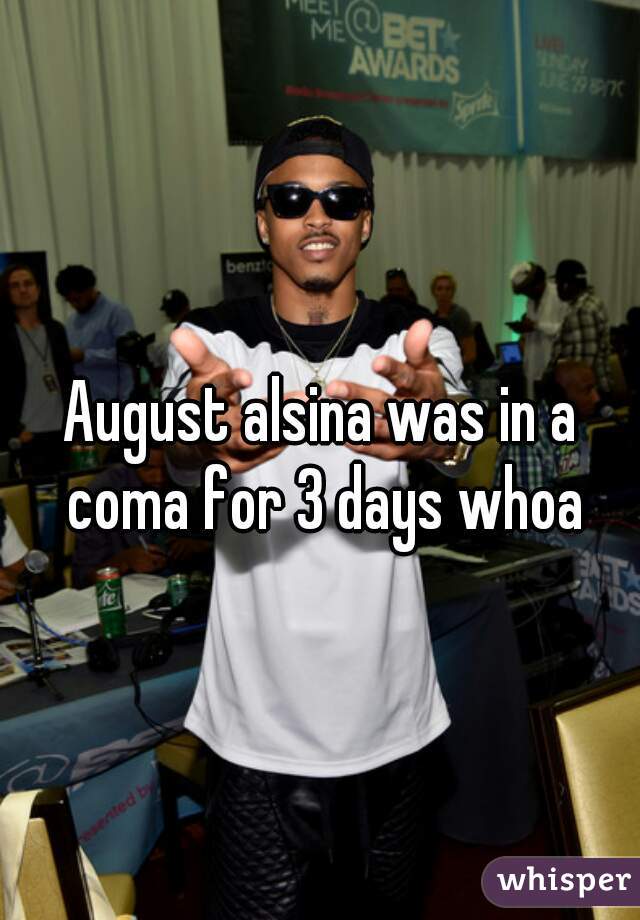 August alsina was in a coma for 3 days whoa