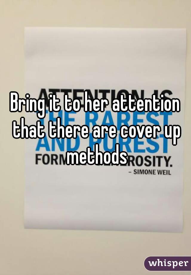 Bring it to her attention that there are cover up methods
