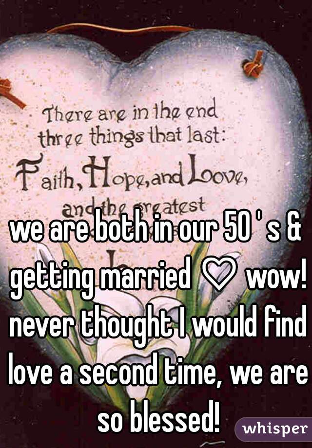 we are both in our 50 ' s & getting married ♡ wow! never thought I would find love a second time, we are so blessed!