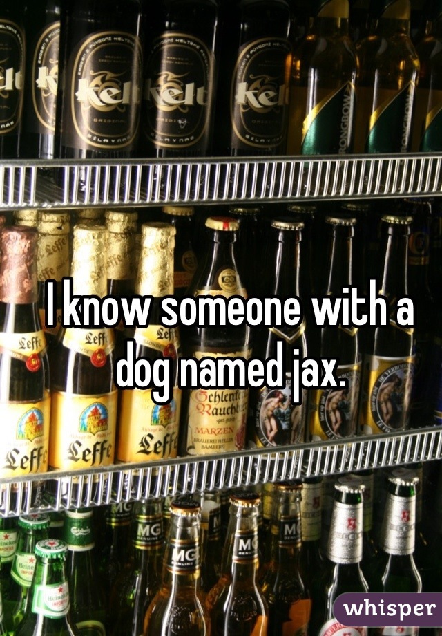I know someone with a dog named jax.