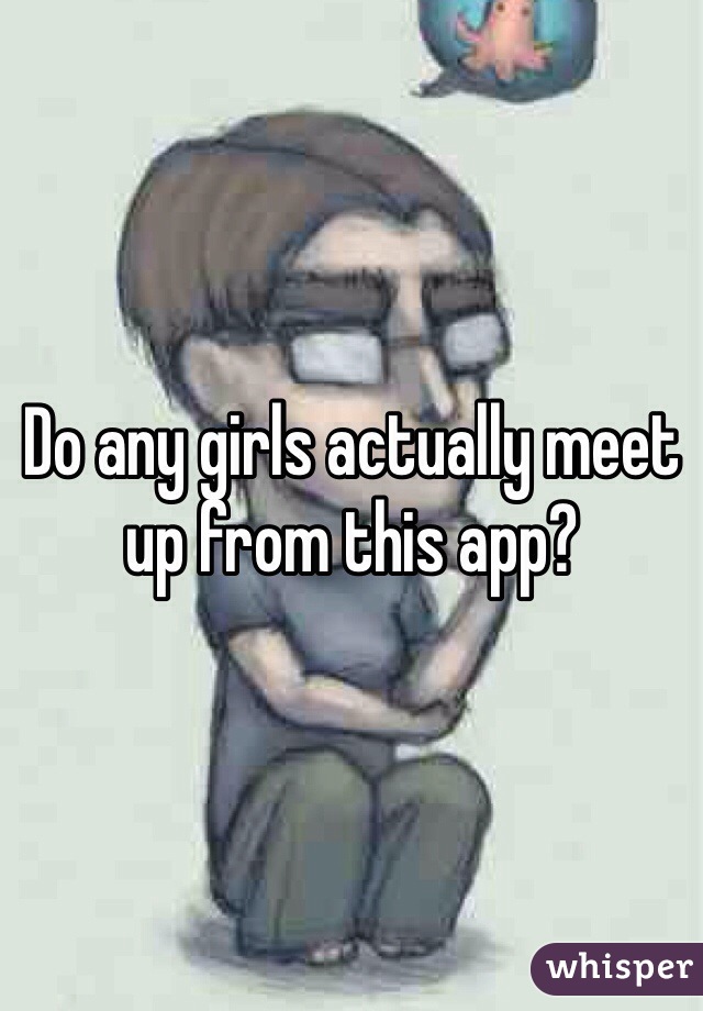Do any girls actually meet up from this app?