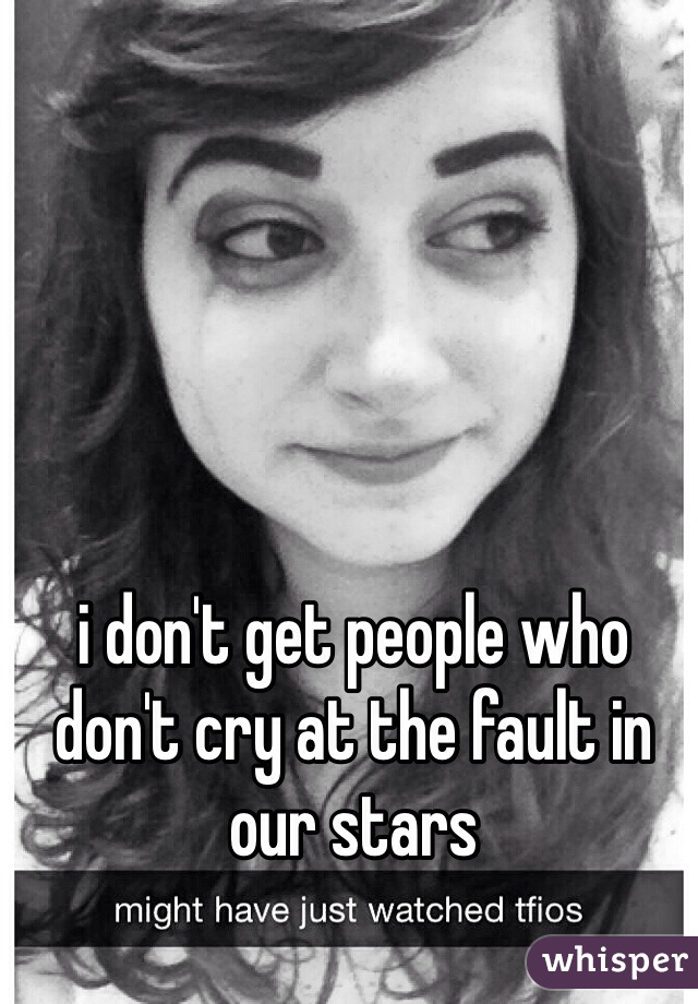 i don't get people who don't cry at the fault in our stars