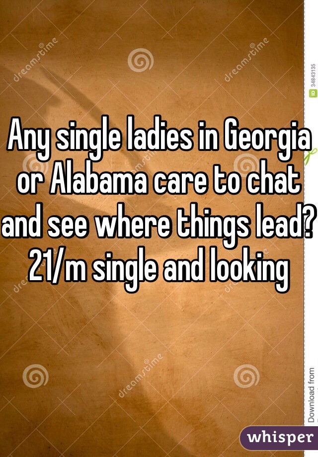 Any single ladies in Georgia or Alabama care to chat and see where things lead? 21/m single and looking 
