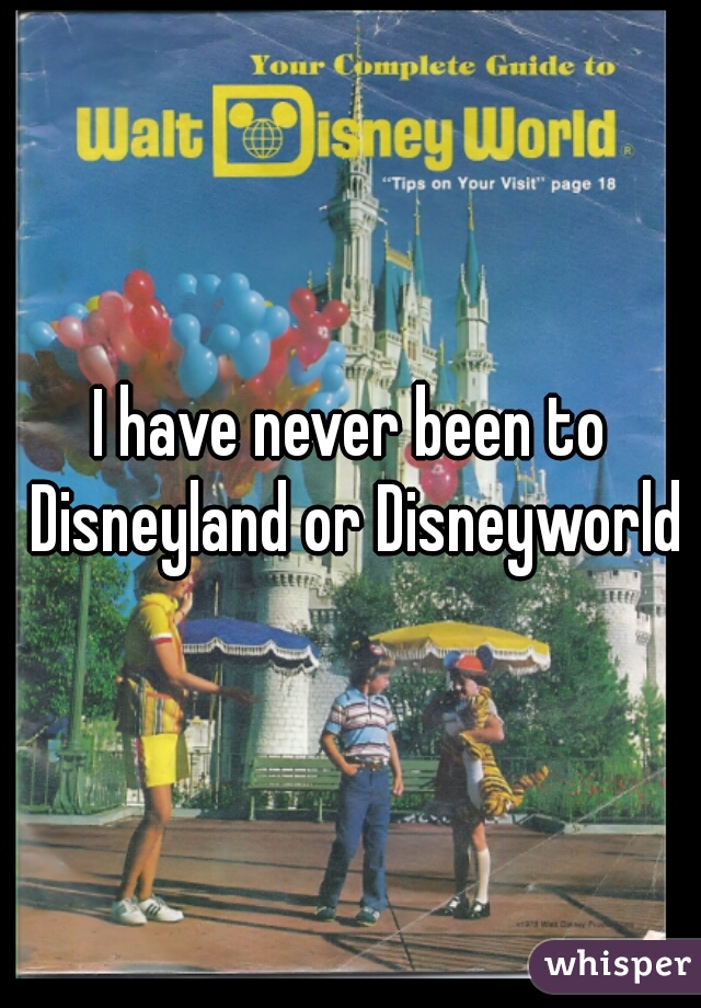 I have never been to Disneyland or Disneyworld