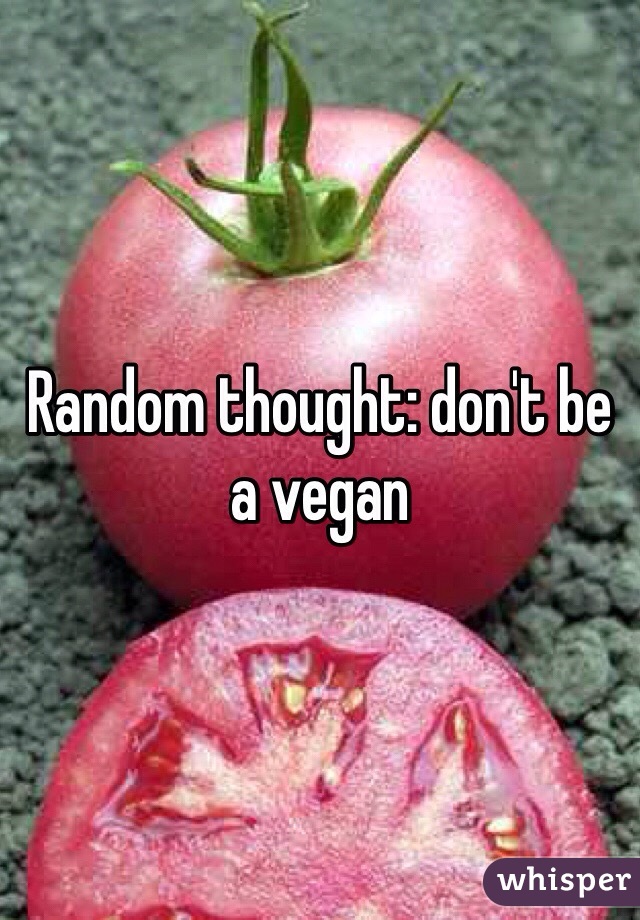 Random thought: don't be a vegan 